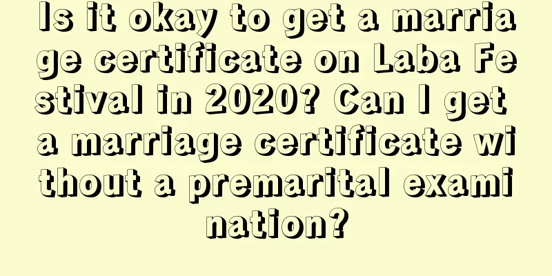 Is it okay to get a marriage certificate on Laba Festival in 2020? Can I get a marriage certificate without a premarital examination?