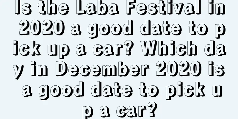 Is the Laba Festival in 2020 a good date to pick up a car? Which day in December 2020 is a good date to pick up a car?