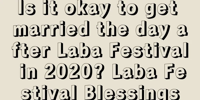 Is it okay to get married the day after Laba Festival in 2020? Laba Festival Blessings