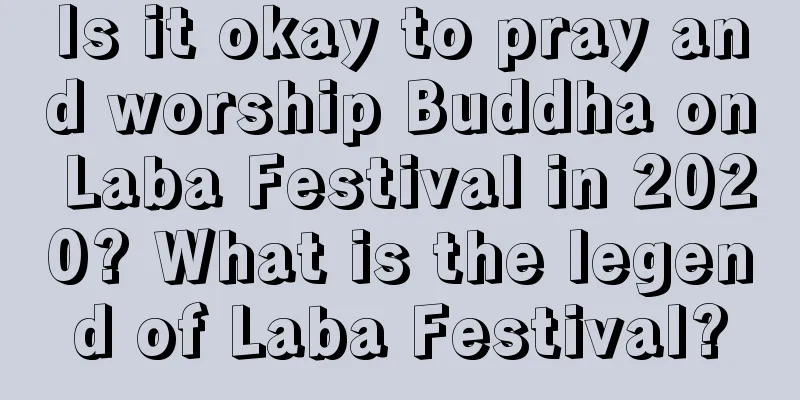 Is it okay to pray and worship Buddha on Laba Festival in 2020? What is the legend of Laba Festival?