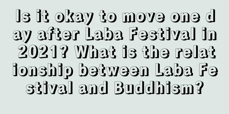 Is it okay to move one day after Laba Festival in 2021? What is the relationship between Laba Festival and Buddhism?