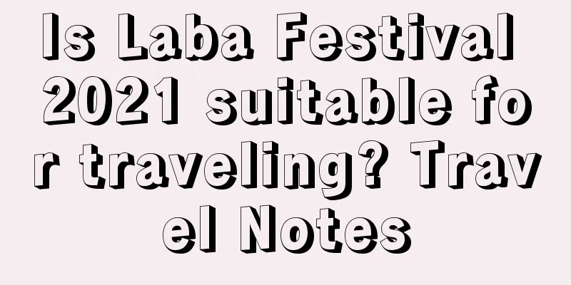 Is Laba Festival 2021 suitable for traveling? Travel Notes