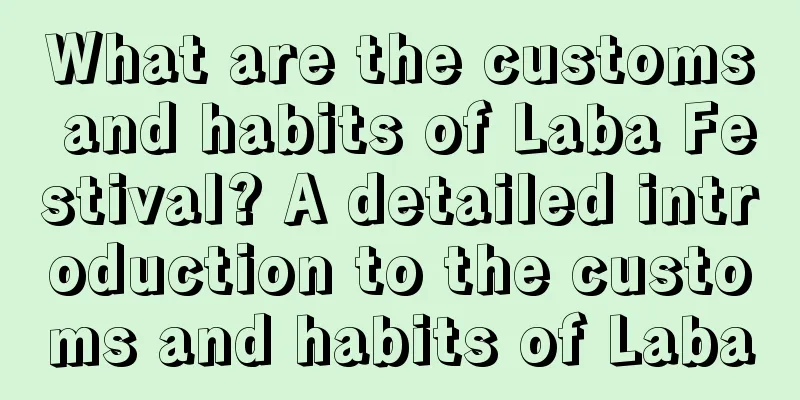 What are the customs and habits of Laba Festival? A detailed introduction to the customs and habits of Laba