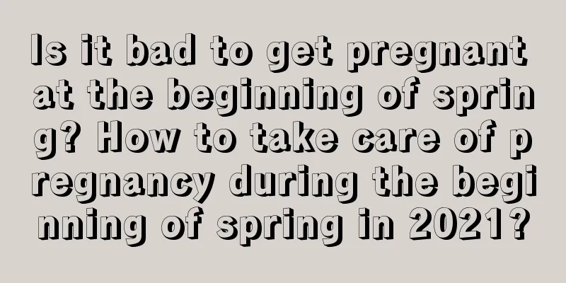 Is it bad to get pregnant at the beginning of spring? How to take care of pregnancy during the beginning of spring in 2021?