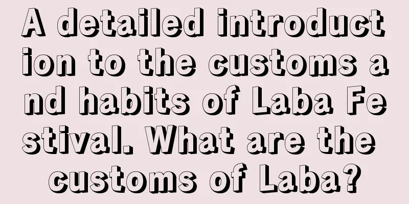 A detailed introduction to the customs and habits of Laba Festival. What are the customs of Laba?