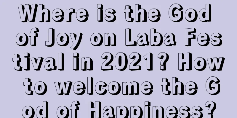 Where is the God of Joy on Laba Festival in 2021? How to welcome the God of Happiness?