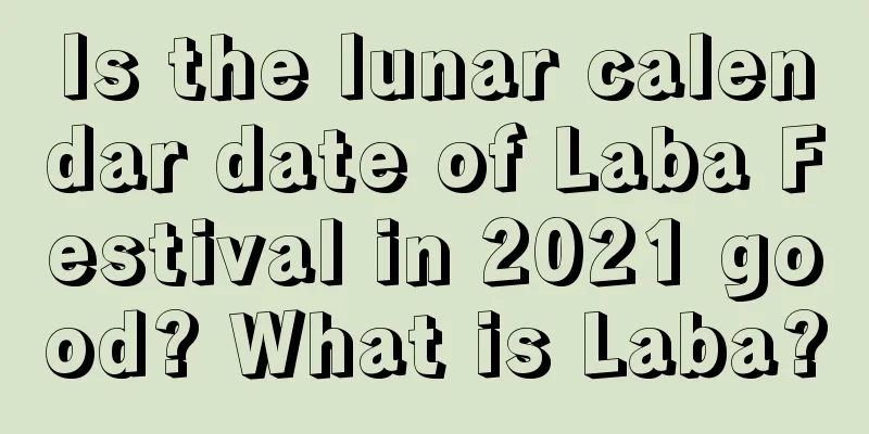 Is the lunar calendar date of Laba Festival in 2021 good? What is Laba?