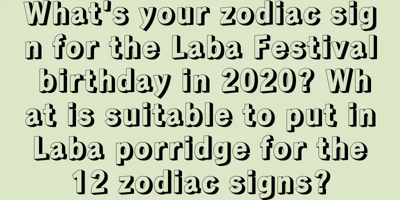 What's your zodiac sign for the Laba Festival birthday in 2020? What is suitable to put in Laba porridge for the 12 zodiac signs?
