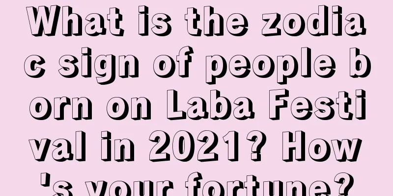What is the zodiac sign of people born on Laba Festival in 2021? How's your fortune?