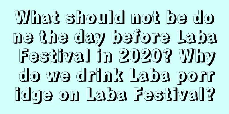 What should not be done the day before Laba Festival in 2020? Why do we drink Laba porridge on Laba Festival?