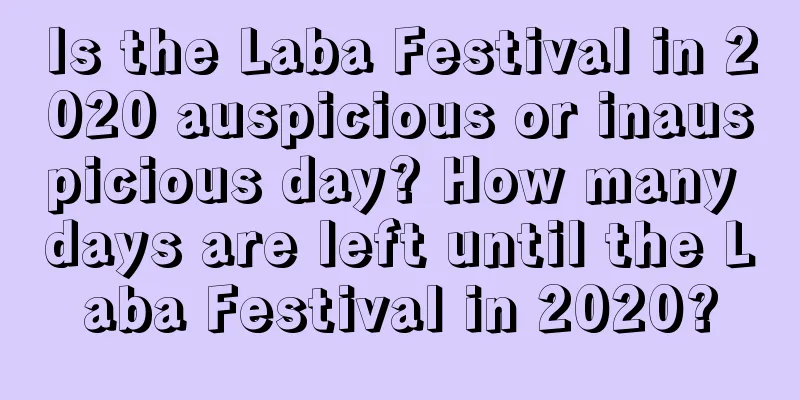 Is the Laba Festival in 2020 auspicious or inauspicious day? How many days are left until the Laba Festival in 2020?