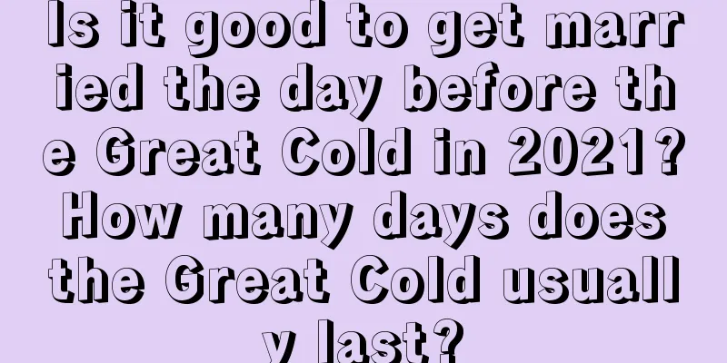 Is it good to get married the day before the Great Cold in 2021? How many days does the Great Cold usually last?