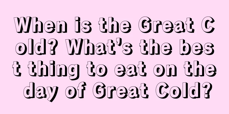 When is the Great Cold? What’s the best thing to eat on the day of Great Cold?