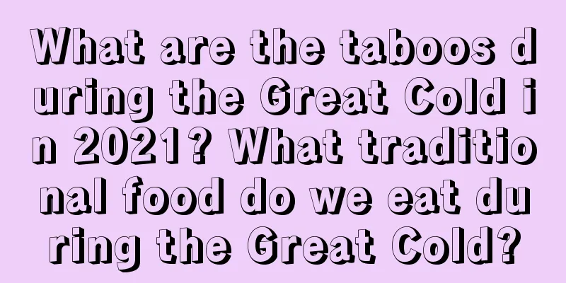 What are the taboos during the Great Cold in 2021? What traditional food do we eat during the Great Cold?