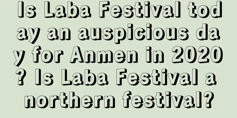 Is Laba Festival today an auspicious day for Anmen in 2020? Is Laba Festival a northern festival?