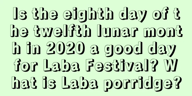 Is the eighth day of the twelfth lunar month in 2020 a good day for Laba Festival? What is Laba porridge?