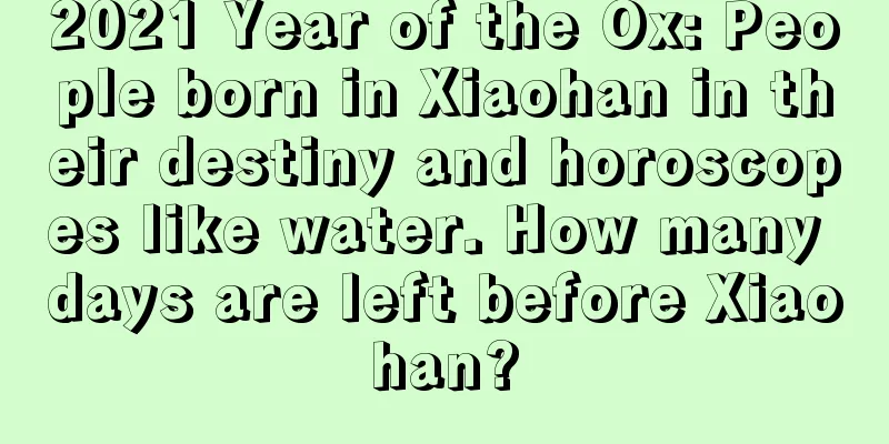 2021 Year of the Ox: People born in Xiaohan in their destiny and horoscopes like water. How many days are left before Xiaohan?