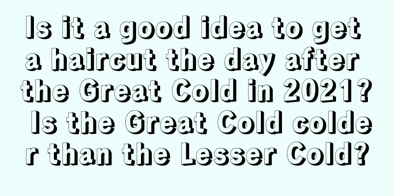 Is it a good idea to get a haircut the day after the Great Cold in 2021? Is the Great Cold colder than the Lesser Cold?