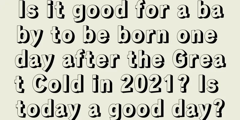 Is it good for a baby to be born one day after the Great Cold in 2021? Is today a good day?