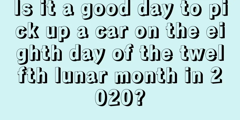 Is it a good day to pick up a car on the eighth day of the twelfth lunar month in 2020?