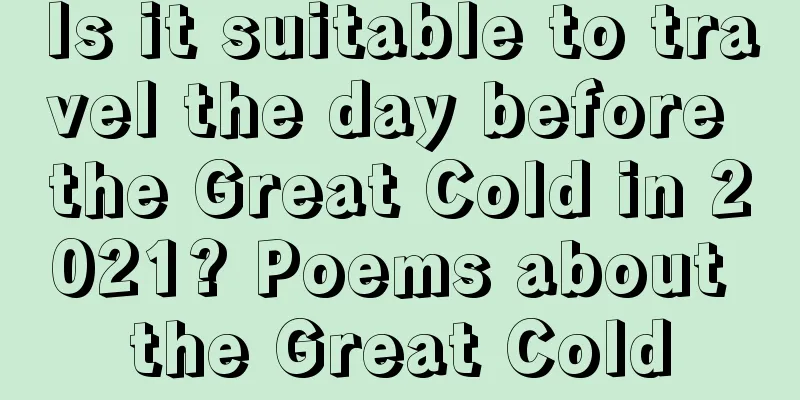 Is it suitable to travel the day before the Great Cold in 2021? Poems about the Great Cold