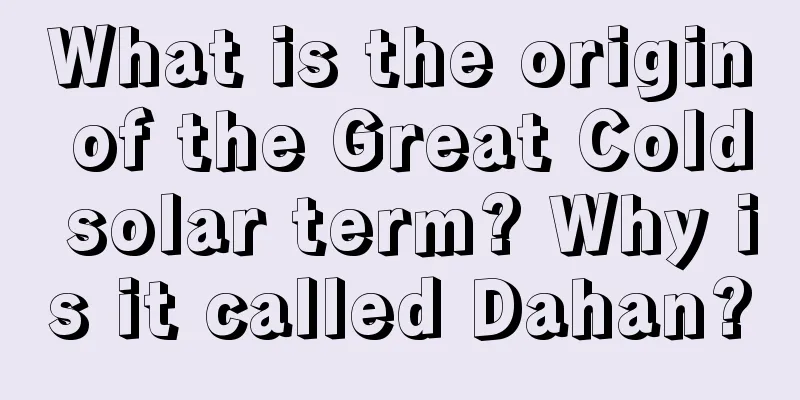What is the origin of the Great Cold solar term? Why is it called Dahan?