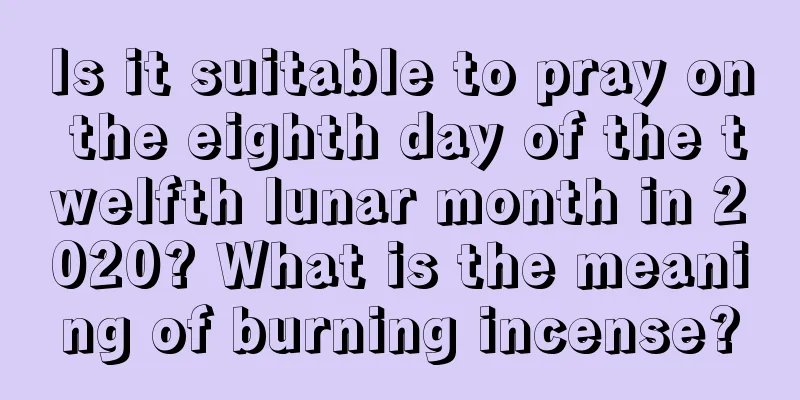 Is it suitable to pray on the eighth day of the twelfth lunar month in 2020? What is the meaning of burning incense?