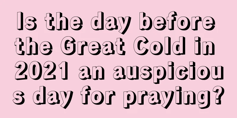 Is the day before the Great Cold in 2021 an auspicious day for praying?