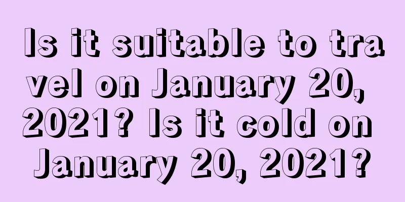 Is it suitable to travel on January 20, 2021? Is it cold on January 20, 2021?