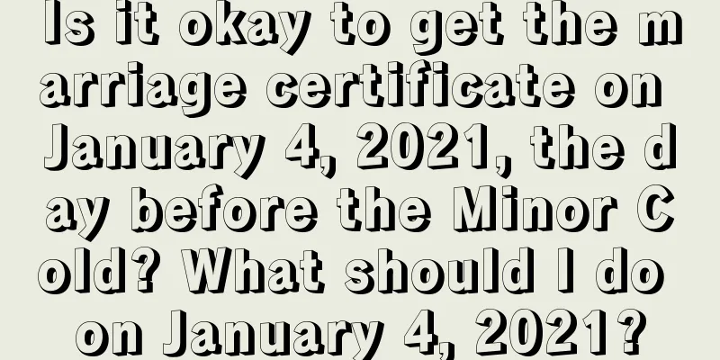 Is it okay to get the marriage certificate on January 4, 2021, the day before the Minor Cold? What should I do on January 4, 2021?