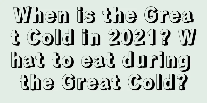 When is the Great Cold in 2021? What to eat during the Great Cold?