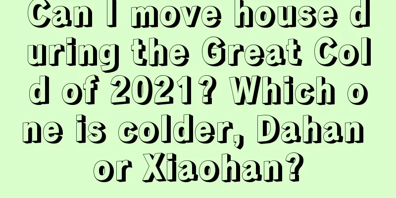 Can I move house during the Great Cold of 2021? Which one is colder, Dahan or Xiaohan?