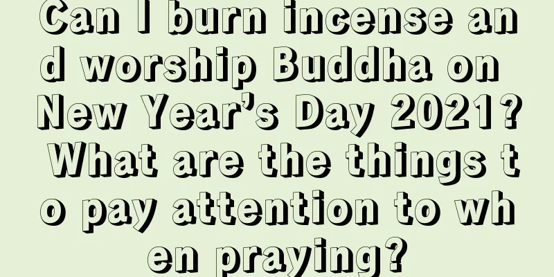 Can I burn incense and worship Buddha on New Year’s Day 2021? What are the things to pay attention to when praying?