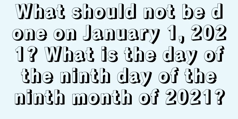What should not be done on January 1, 2021? What is the day of the ninth day of the ninth month of 2021?