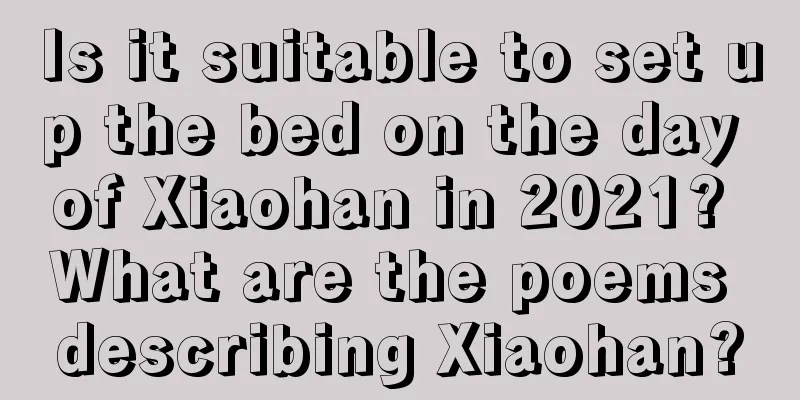 Is it suitable to set up the bed on the day of Xiaohan in 2021? What are the poems describing Xiaohan?