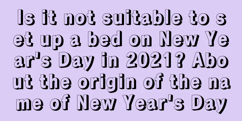 Is it not suitable to set up a bed on New Year's Day in 2021? About the origin of the name of New Year's Day