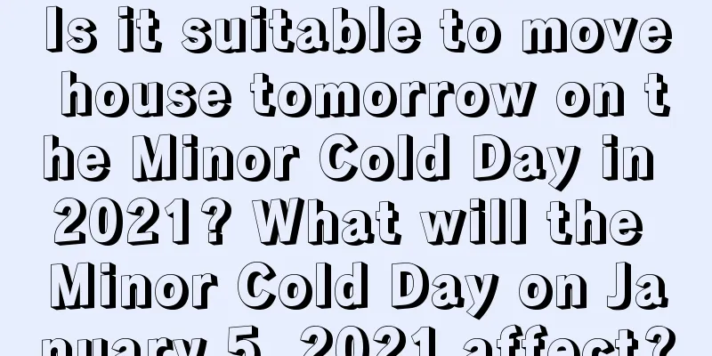 Is it suitable to move house tomorrow on the Minor Cold Day in 2021? What will the Minor Cold Day on January 5, 2021 affect?