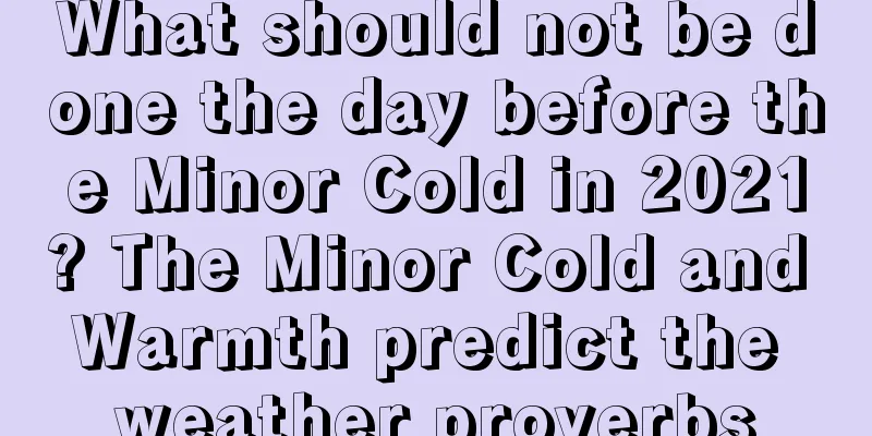What should not be done the day before the Minor Cold in 2021? The Minor Cold and Warmth predict the weather proverbs