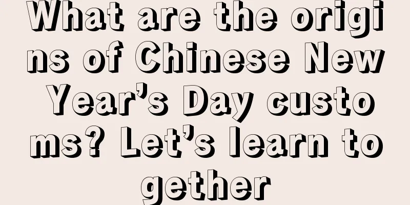 What are the origins of Chinese New Year’s Day customs? Let’s learn together