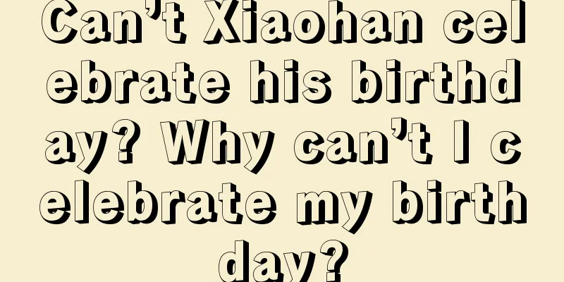 Can’t Xiaohan celebrate his birthday? Why can’t I celebrate my birthday?