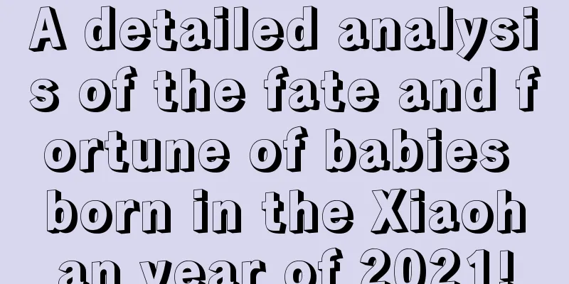 A detailed analysis of the fate and fortune of babies born in the Xiaohan year of 2021!