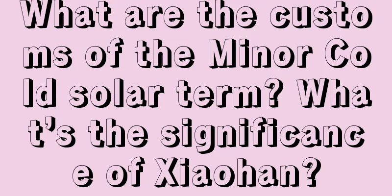 What are the customs of the Minor Cold solar term? What’s the significance of Xiaohan?