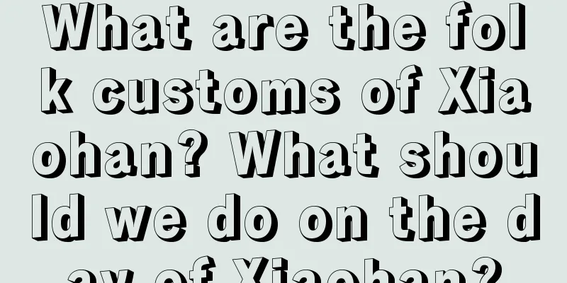 What are the folk customs of Xiaohan? What should we do on the day of Xiaohan?