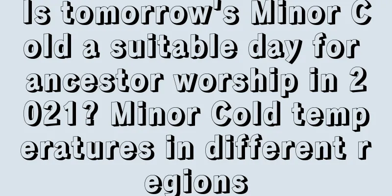 Is tomorrow's Minor Cold a suitable day for ancestor worship in 2021? Minor Cold temperatures in different regions