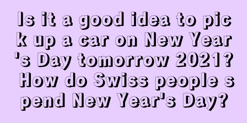 Is it a good idea to pick up a car on New Year's Day tomorrow 2021? How do Swiss people spend New Year's Day?