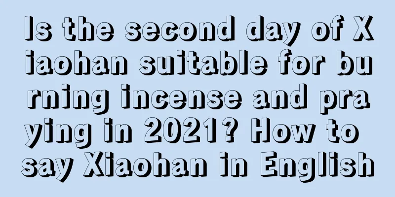 Is the second day of Xiaohan suitable for burning incense and praying in 2021? How to say Xiaohan in English