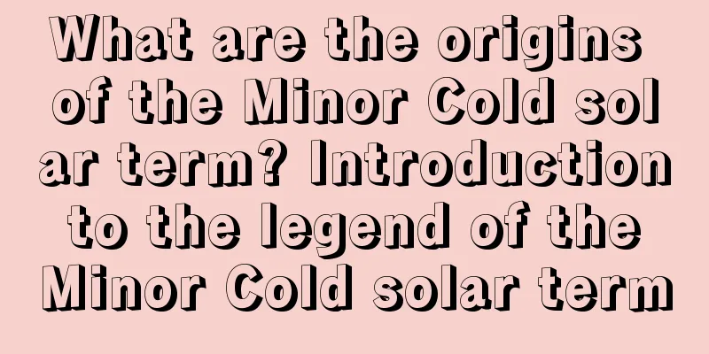 What are the origins of the Minor Cold solar term? Introduction to the legend of the Minor Cold solar term