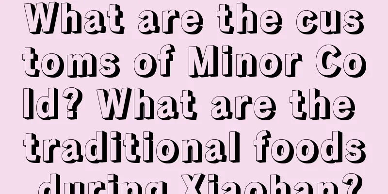 What are the customs of Minor Cold? What are the traditional foods during Xiaohan?