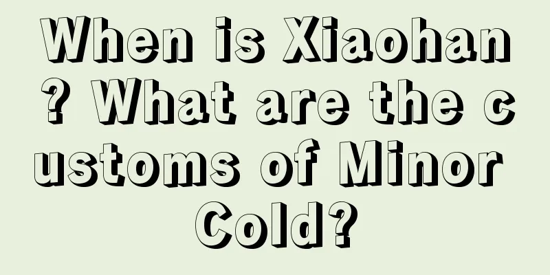 When is Xiaohan? What are the customs of Minor Cold?
