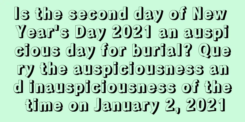 Is the second day of New Year's Day 2021 an auspicious day for burial? Query the auspiciousness and inauspiciousness of the time on January 2, 2021